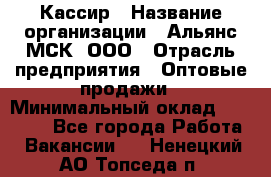 Кассир › Название организации ­ Альянс-МСК, ООО › Отрасль предприятия ­ Оптовые продажи › Минимальный оклад ­ 35 000 - Все города Работа » Вакансии   . Ненецкий АО,Топседа п.